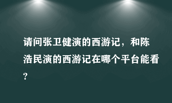 请问张卫健演的西游记，和陈浩民演的西游记在哪个平台能看?