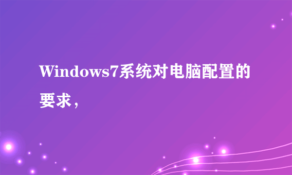 Windows7系统对电脑配置的要求，