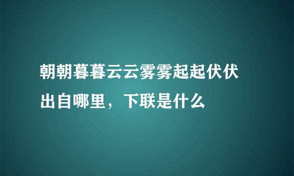 朝朝暮暮云云雾雾起起伏伏 出自哪里，下联是什么