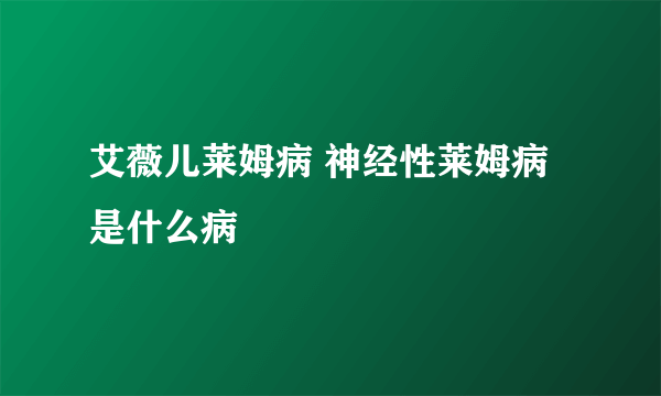 艾薇儿莱姆病 神经性莱姆病是什么病