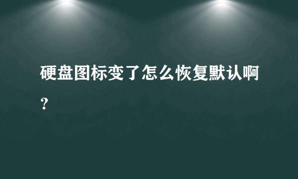 硬盘图标变了怎么恢复默认啊？