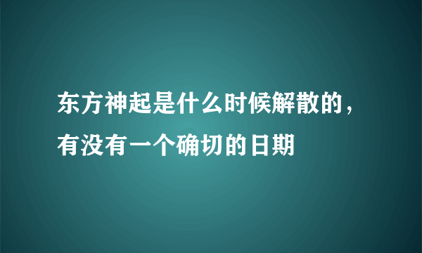 东方神起是什么时候解散的，有没有一个确切的日期