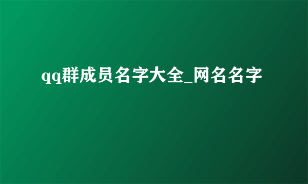 qq群成员名字大全_网名名字