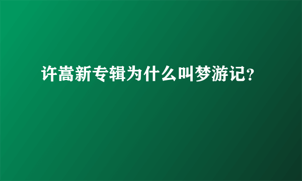 许嵩新专辑为什么叫梦游记？