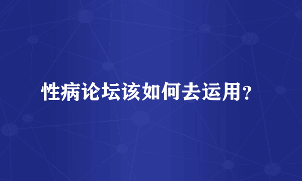 性病论坛该如何去运用？