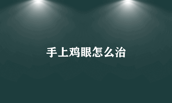 手上鸡眼怎么治