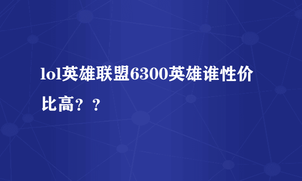 lol英雄联盟6300英雄谁性价比高？？