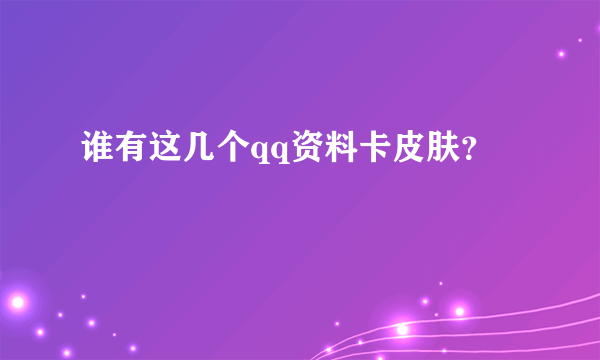 谁有这几个qq资料卡皮肤？