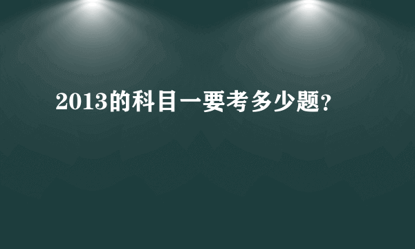 2013的科目一要考多少题？