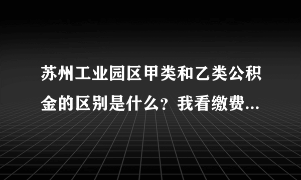 苏州工业园区甲类和乙类公积金的区别是什么？我看缴费比例都是一样的，希望知情人士详细回答，谢谢！