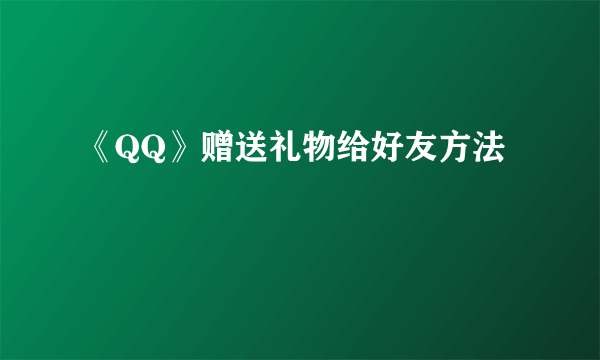 《QQ》赠送礼物给好友方法