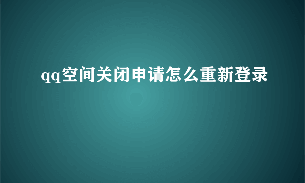 qq空间关闭申请怎么重新登录