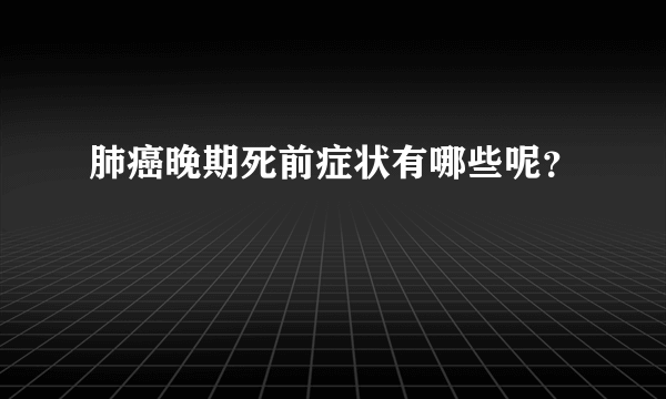 肺癌晚期死前症状有哪些呢？