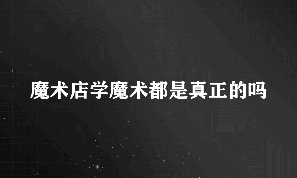 魔术店学魔术都是真正的吗