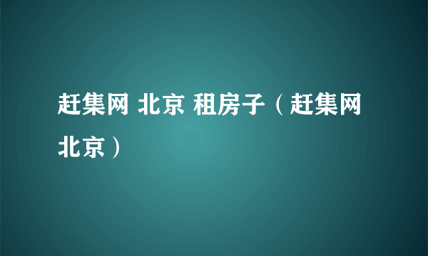 赶集网 北京 租房子（赶集网 北京）