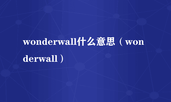 wonderwall什么意思（wonderwall）