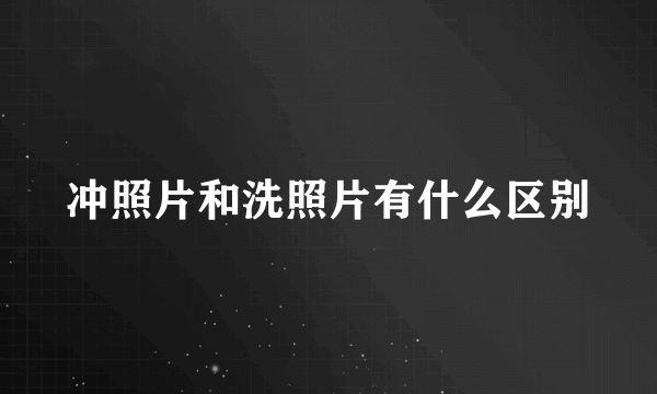 冲照片和洗照片有什么区别