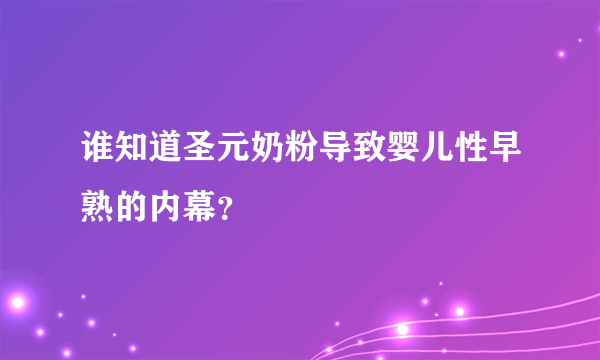 谁知道圣元奶粉导致婴儿性早熟的内幕？