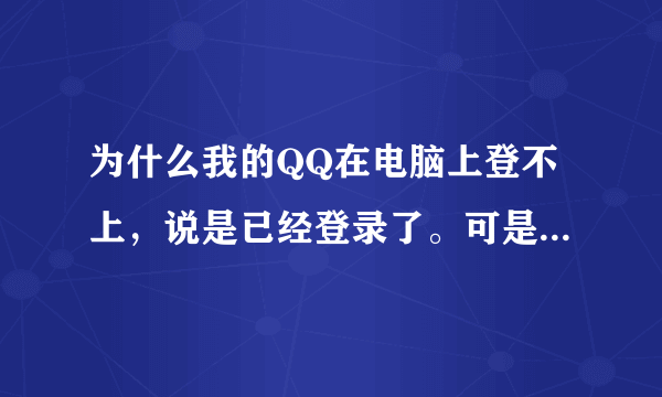 为什么我的QQ在电脑上登不上，说是已经登录了。可是我并没有登录。