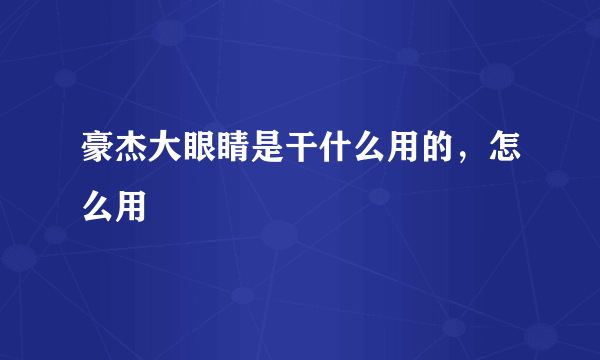 豪杰大眼睛是干什么用的，怎么用