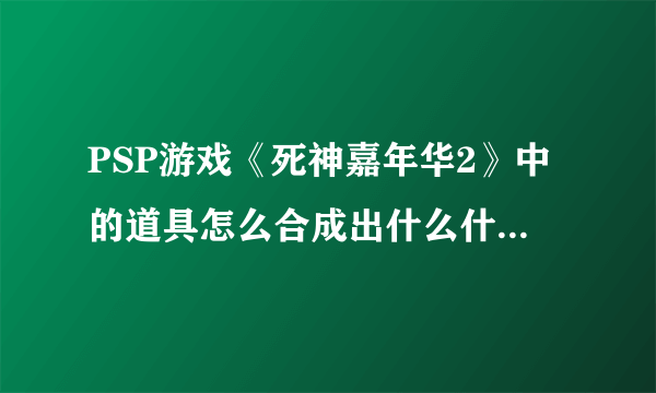 PSP游戏《死神嘉年华2》中的道具怎么合成出什么什么+，还有什么什么改的？