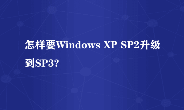 怎样要Windows XP SP2升级到SP3?