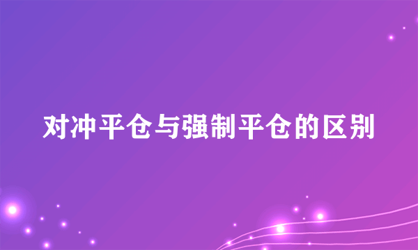 对冲平仓与强制平仓的区别