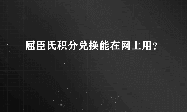 屈臣氏积分兑换能在网上用？