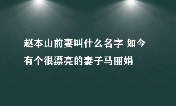 赵本山前妻叫什么名字 如今有个很漂亮的妻子马丽娟