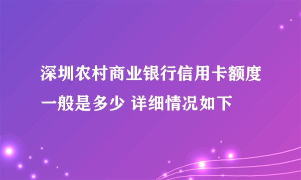 深圳农村商业银行信用卡额度一般是多少 详细情况如下