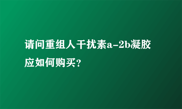 请问重组人干扰素a-2b凝胶应如何购买？