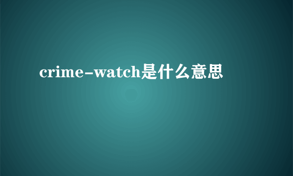 crime-watch是什么意思