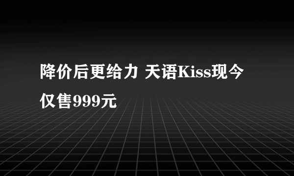 降价后更给力 天语Kiss现今仅售999元