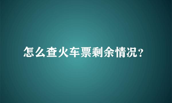 怎么查火车票剩余情况？