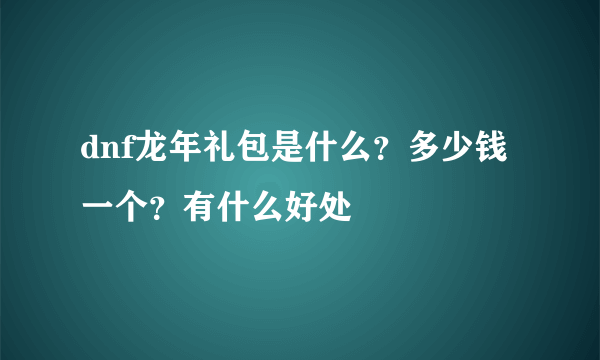 dnf龙年礼包是什么？多少钱一个？有什么好处