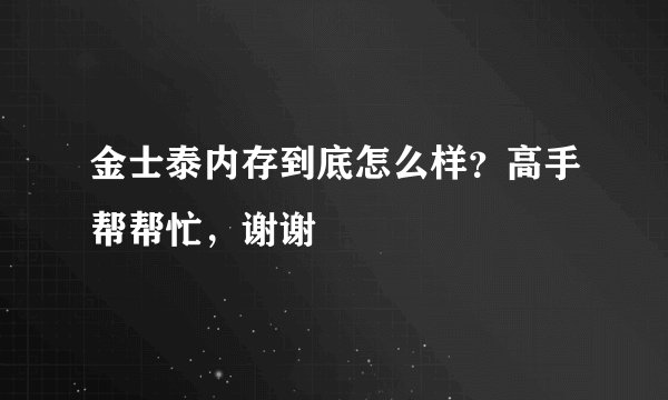 金士泰内存到底怎么样？高手帮帮忙，谢谢