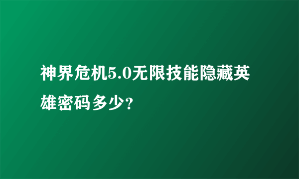 神界危机5.0无限技能隐藏英雄密码多少？