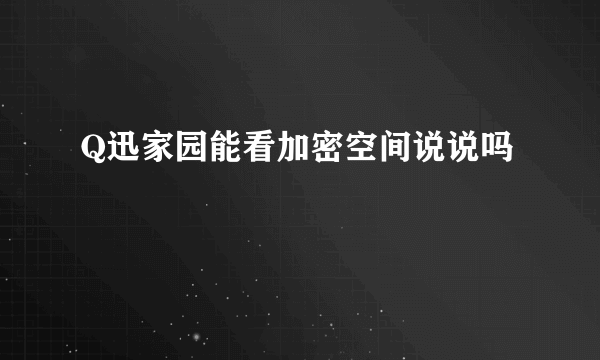 Q迅家园能看加密空间说说吗