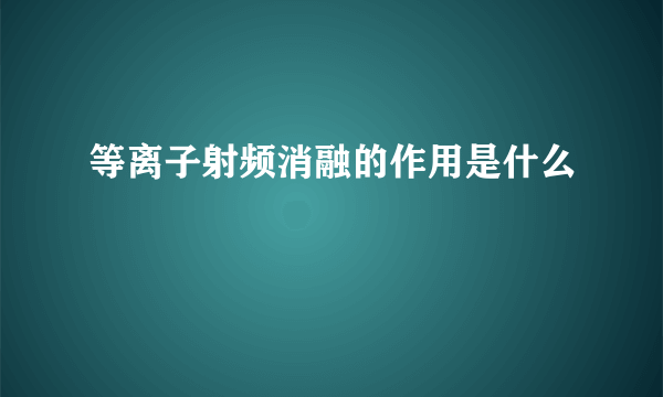 等离子射频消融的作用是什么