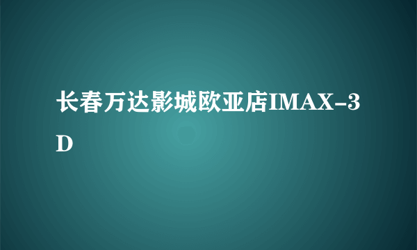 长春万达影城欧亚店IMAX-3D