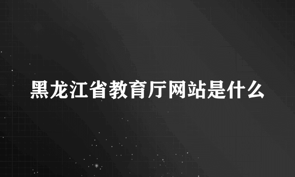 黑龙江省教育厅网站是什么