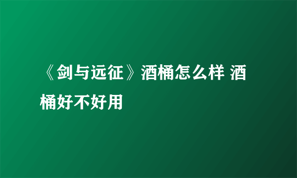 《剑与远征》酒桶怎么样 酒桶好不好用