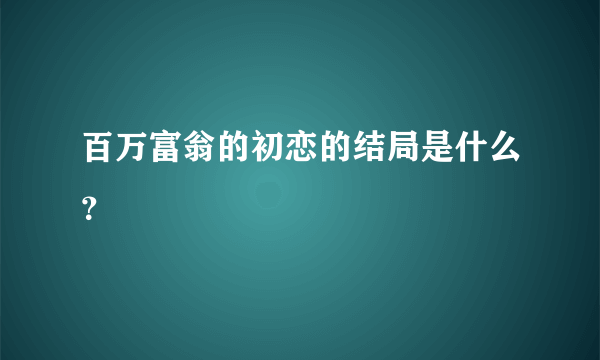 百万富翁的初恋的结局是什么？