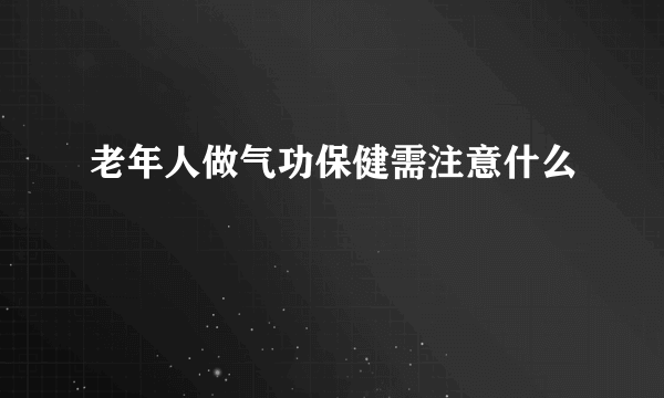 老年人做气功保健需注意什么