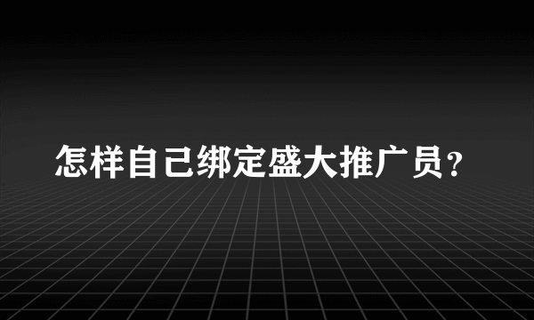 怎样自己绑定盛大推广员？