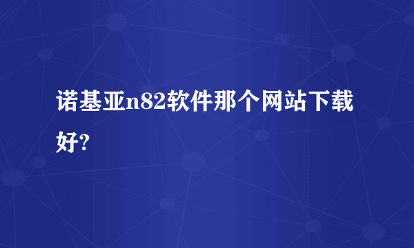 诺基亚n82软件那个网站下载好?