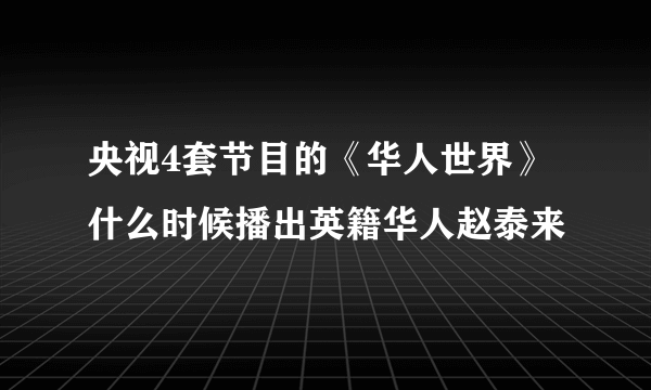 央视4套节目的《华人世界》什么时候播出英籍华人赵泰来