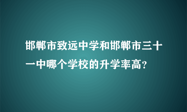 邯郸市致远中学和邯郸市三十一中哪个学校的升学率高？