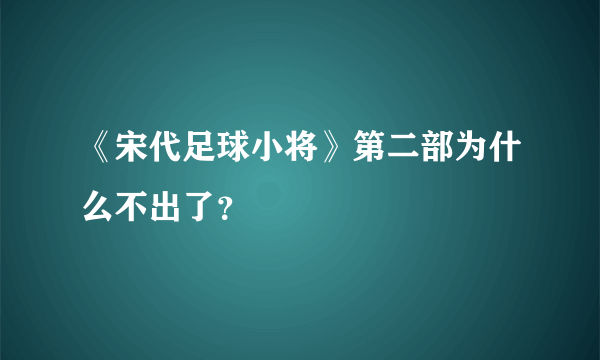 《宋代足球小将》第二部为什么不出了？