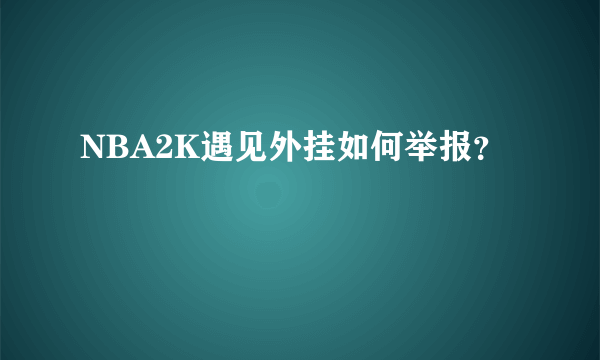 NBA2K遇见外挂如何举报？